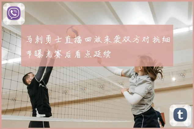 马刺勇士直播回放来袭双方对抗细节曝光赛后看点延续