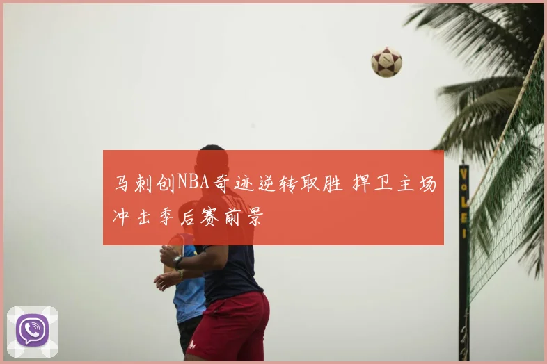 马刺创NBA奇迹逆转取胜 捍卫主场冲击季后赛前景