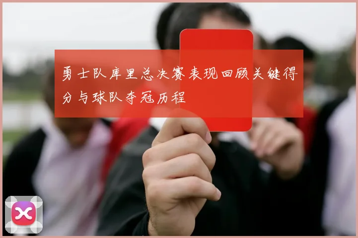 勇士队库里总决赛表现回顾关键得分与球队夺冠历程
