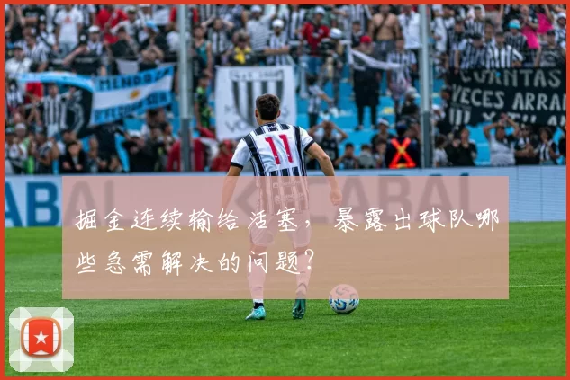 掘金连续输给活塞，暴露出球队哪些急需解决的问题？