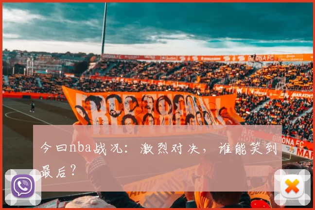 今曰nba战况:激烈对决,谁能笑到最后?