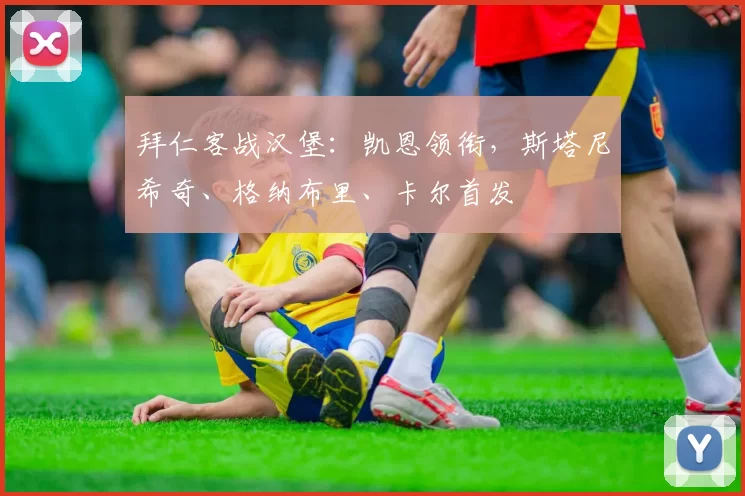 拜仁客战汉堡：凯恩领衔，斯塔尼希奇、格纳布里、卡尔首发