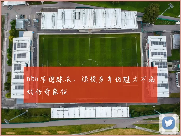 nba韦德球衣,退役多年仍魅力不减的传奇象征