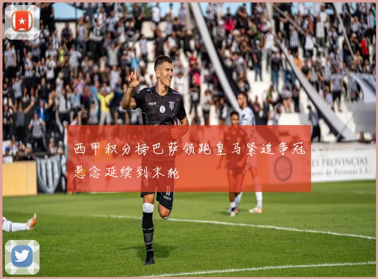 西甲积分榜巴萨领跑皇马紧追争冠悬念延续到末轮