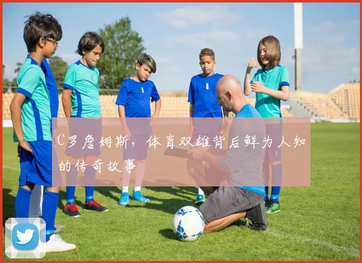 C罗詹姆斯，体育双雄背后鲜为人知的传奇故事