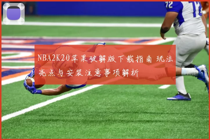 NBA2K20苹果破解版下载指南 玩法亮点与安装注意事项解析