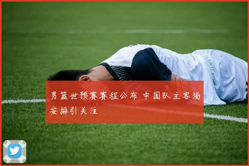 男篮世预赛赛程公布 中国队主客场安排引关注