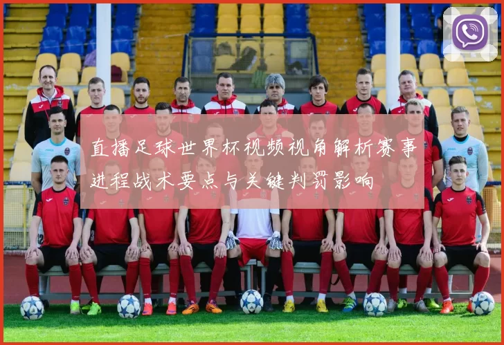 直播足球世界杯视频视角解析赛事进程战术要点与关键判罚影响