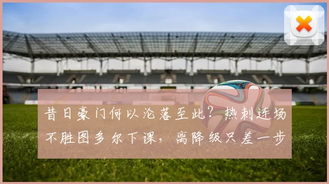 昔日豪门何以沦落至此？热刺连场不胜图多尔下课，离降级只差一步