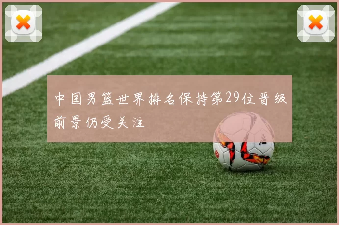 中国男篮世界排名保持第29位晋级前景仍受关注