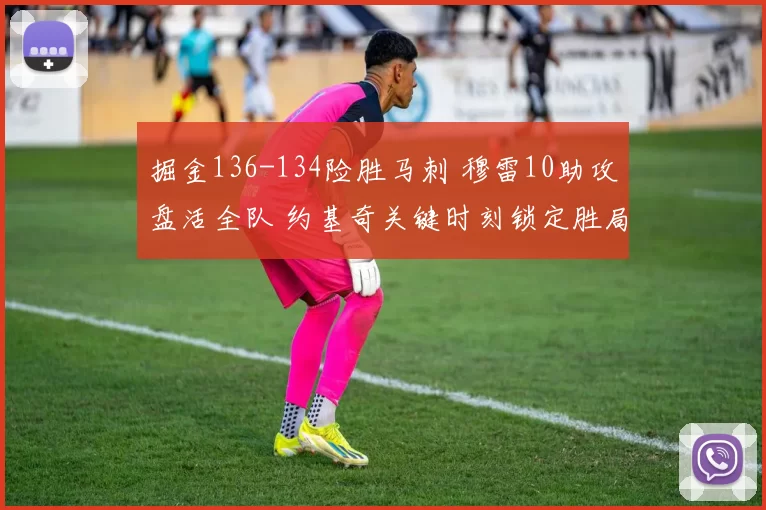 掘金136-134险胜马刺 穆雷10助攻盘活全队 约基奇关键时刻锁定胜局_比赛_NBA