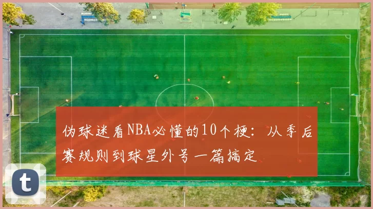 伪球迷看NBA必懂的10个梗：从季后赛规则到球星外号一篇搞定