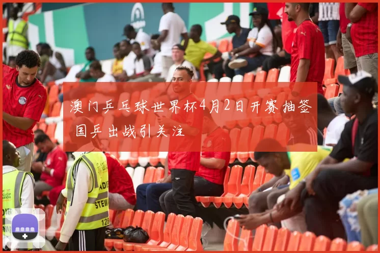 澳门乒乓球世界杯4月2日开赛抽签 国乒出战引关注