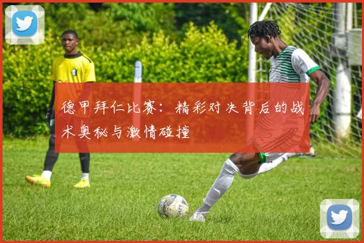 德甲拜仁比赛:精彩对决背后的战术奥秘与激情碰撞