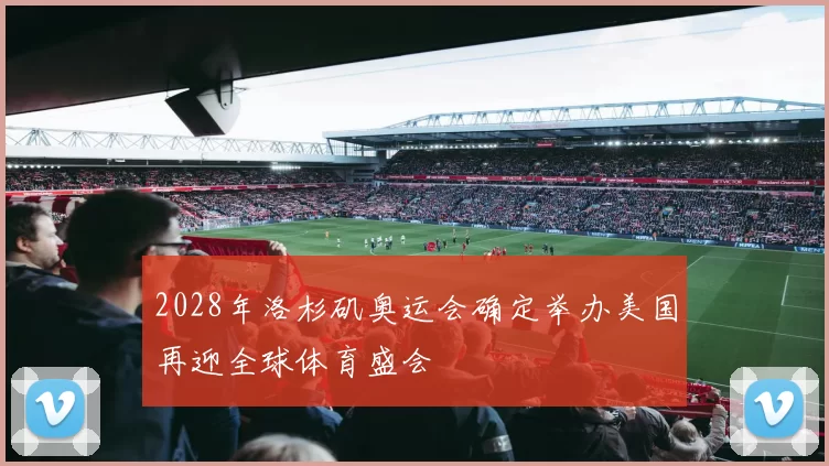 2028年洛杉矶奥运会确定举办美国再迎全球体育盛会