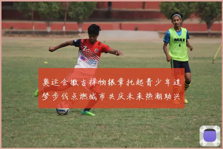 奥运会徽吉祥物银章托起青少年追梦步伐点燃城市共庆未来热潮助兴