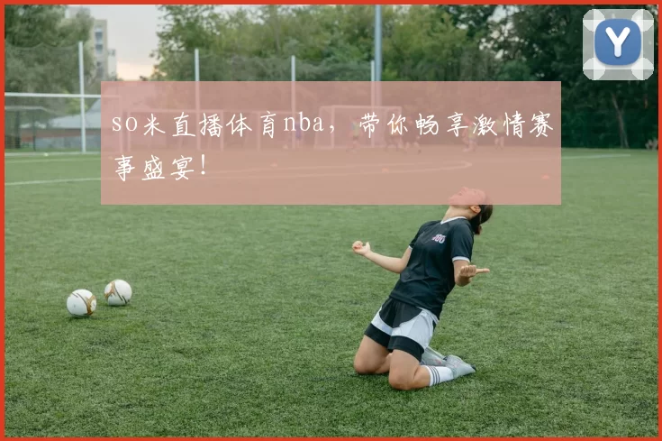 so米直播体育nba,带你畅享激情赛事盛宴!