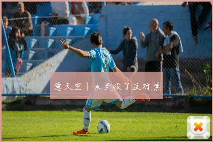 意天空丨米兰投了反对票